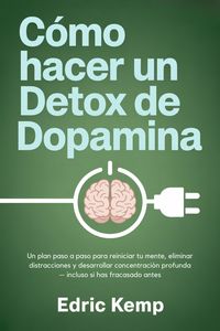 Produktbild: C&oacute;mo hacer un detox de dopamina: Un plan paso a paso para reiniciar tu mente, eliminar distracciones y desarrollar concentraci&oacute;n profunda - incluso si