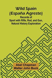 Produktbild: Wild Spain (Espa a agreste) Records of Sport with Rifle, Rod, and Gun, Natural History Exploration