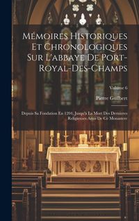 Produktbild: M&eacute;moires Historiques Et Chronologiques Sur L'abbaye De Port-Royal-Des-Champs: Depuis Sa Fondation En 1204, Jusqu'&agrave; La Mort Des Dernieres Religieuses A