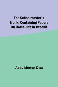 Produktbild: The schoolmaster's trunk, containing papers on home-life in Tweenit