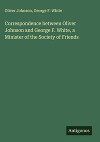 Produktbild: Correspondence between Oliver Johnson and George F. White, a Minister of the Society of Friends