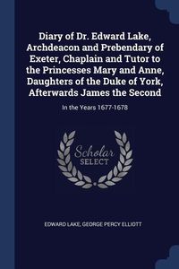 Produktbild: Diary of Dr. Edward Lake, Archdeacon and Prebendary of Exeter, Chaplain and Tutor to the Princesses Mary and Anne, Daughters of the Duke of York, Afte