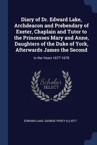Produktbild: Diary of Dr. Edward Lake, Archdeacon and Prebendary of Exeter, Chaplain and Tutor to the Princesses Mary and Anne, Daughters of the Duke of York, Afterwards James the Second