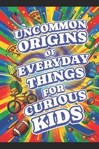 Produktbild: Uncommon Origins of Everyday Things for Curious Kids