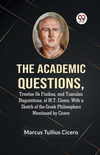 Produktbild: The Academic Questions,Treatise De Finibus, And Tusculan Disputations, Of M.T. Cicero, With A Sketch Of The Greek Philosophers Mentioned By Cicero