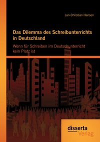 Produktbild: Das Dilemma des Schreibunterrichts in Deutschland: Wenn f&uuml;r Schreiben im Deutschunterricht kein Platz ist