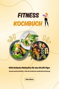 Produktbild: Fitness Kochbuch: 1000 Schlanke Mahlzeiten f&uuml;r eine Straffe Figur (Gesund, schnell und k&ouml;stlich - erlebe die Vorteile einer eiwei&szlig;reichen Ern&auml;hrung!)