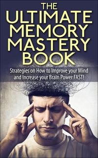 Produktbild: The Ultimate Memory Mastery Book - Strategies on How to Improve your Mind and Increase your Brain Power FAST! (memory, brain, book, improve, learn, mo