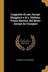 Produktbild: Leggende di san Jacopo Maggiore e di s. Stefano, Primo Martire, del Beato Jacopo da Varagine