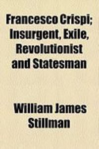 Produktbild: Francesco Crispi; Insurgent, Exile, Revolutionist and Statesman
