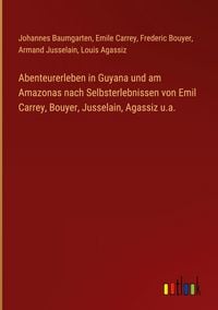 Produktbild: Abenteurerleben in Guyana und am Amazonas nach Selbsterlebnissen von Emil Carrey, Bouyer, Jusselain, Agassiz u.a.