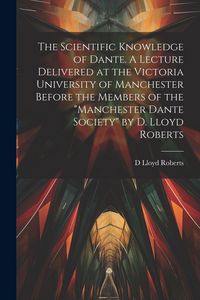 Produktbild: The Scientific Knowledge of Dante. A Lecture Delivered at the Victoria University of Manchester Before the Members of the "Manchester Dante Society" b