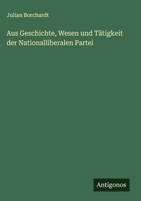 Produktbild: Aus Geschichte, Wesen und T&auml;tigkeit der Nationalliberalen Partei
