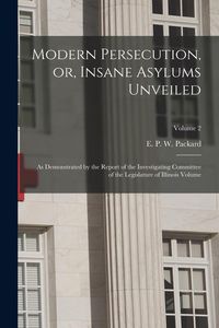 Produktbild: Modern Persecution, or, Insane Asylums Unveiled: As Demonstrated by the Report of the Investigating Committee of the Legislature of Illinois Volume; V