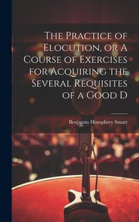 Produktbild: The Practice of Elocution, or A Course of Exercises for Acquiring the Several Requisites of a Good D