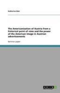 Produktbild: The Americanization of Austria from a historical point of view and the power of the American image in Austrian advertisements