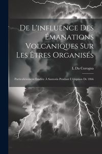 Produktbild: De L'influence Des &Eacute;manations Volcaniques Sur Les &Ecirc;tres Organis&eacute;s: Particuli&eacute;rement &Eacute;tudi&eacute;e &Agrave; Santorin Pendant L'&eacute;ruption De 1866