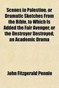 Produktbild: Scenes in Palestine, or Dramatic Sketches from the Bible, to Which Is Added the Fair Avenger, or the Destroyer Destroyed, an Academic Drama