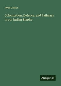 Produktbild: Colonization, Defence, and Railways in our Indian Empire