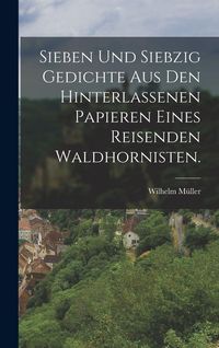 Produktbild: Sieben und siebzig Gedichte aus den hinterlassenen Papieren eines reisenden Waldhornisten.