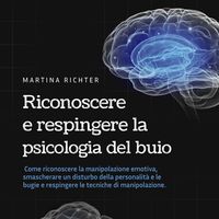 Produktbild: Riconoscere e respingere la psicologia del buio: Come riconoscere la manipolazione emotiva, smascherare un disturbo della personalit&agrave; e le bugie e respingere le tecniche di manipolazione.