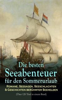 Produktbild: Die besten Seeabenteuer f&uuml;r den Sommerurlaub: Romane, Seesagen, Seeschlachten & Geschichten ber&uuml;hmter Seehelden (&Uuml;ber 120 Titel in einem Band)