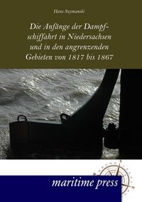 Produktbild: Die Anf&auml;nge der Dampfschiffahrt in Niedersachsen und in den angrenzenden Gebieten von 1817 bis 1867
