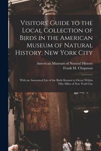 Produktbild: Visitors' Guide to the Local Collection of Birds in the American Museum of Natural History, New York City: With an Annotated List of the Birds Known t