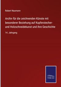 Produktbild: Archiv f&uuml;r die zeichnenden K&uuml;nste mit besonderer Beziehung auf Kupferstecher- und Holzschneidekunst und ihre Geschichte