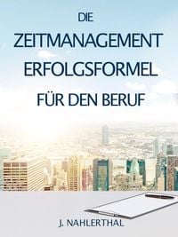Produktbild: ZEITMANAGEMENT IM BERUF: Zeitmanagement lernen und den Job in halber Zeit einfach, entspannt und mit sehr gutem Ergebnis erledigen!