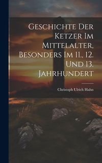 Produktbild: Geschichte Der Ketzer Im Mittelalter, Besonders Im 11., 12. Und 13. Jahrhundert