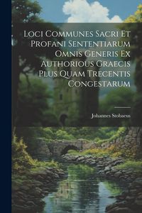 Produktbild: Loci Communes Sacri Et Profani Sententiarum Omnis Generis Ex Authorious Graecis Plus Quam Trecentis Congestarum