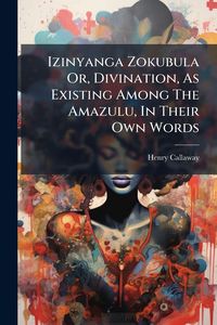 Produktbild: Izinyanga Zokubula Or, Divination, As Existing Among The Amazulu, In Their Own Words