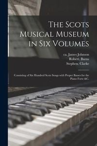Produktbild: The Scots Musical Museum in Six Volumes: Consisting of Six Hundred Scots Songs With Proper Basses for the Piano Forte &c.