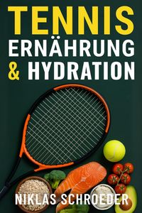 Produktbild: Tennis Ern&auml;hrung & Hydration: Der komplette Leitfaden f&uuml;r Energie, Regeneration und maximale Leistungsf&auml;higkeit