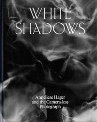 Produktbild: White Shadows: Anneliese Hager and the Camera-Less Photograph