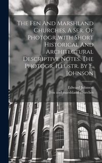 Produktbild: The Fen And Marshland Churches, A Ser. Of Photogr., with Short Historical And Architectural Descriptive Notes. The Photogr. Illustr. By E. Johnson