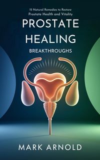 Produktbild: Prostate Healing Breakthroughs: 15 Natural Remedies to Restore Prostate Health and Vitality