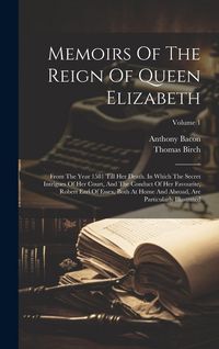 Produktbild: Memoirs Of The Reign Of Queen Elizabeth: From The Year 1581 Till Her Death. In Which The Secret Intrigues Of Her Court, And The Conduct Of Her Favouri