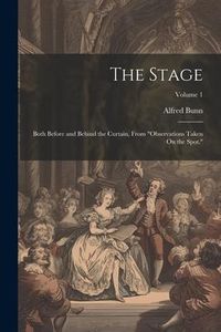 Produktbild: The Stage: Both Before and Behind the Curtain, From "Observations Taken On the Spot."; Volume 1