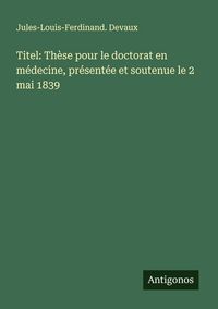 Produktbild: Titel: Th&egrave;se pour le doctorat en m&eacute;decine, pr&eacute;sent&eacute;e et soutenue le 2 mai 1839