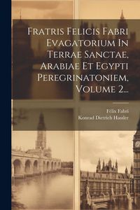 Produktbild: Fratris Felicis Fabri Evagatorium In Terrae Sanctae, Arabiae Et Egypti Peregrinatoniem, Volume 2...