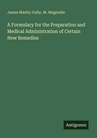 Produktbild: A Formulary for the Preparation and Medical Administration of Certain New Remedies