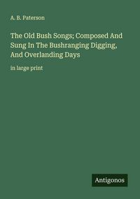 Produktbild: The Old Bush Songs; Composed And Sung In The Bushranging Digging, And Overlanding Days