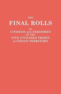Produktbild: Final Rolls of Citizens and Freedmen of the Five Civilized Tribes in Indian Territory. Prepared by the [Dawes] Commission and Commissioner to the Five