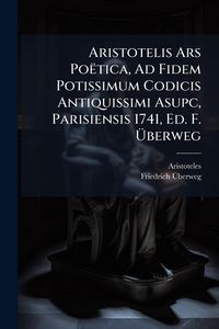 Produktbild: Aristotelis Ars Po&euml;tica, Ad Fidem Potissimum Codicis Antiquissimi Asupc, Parisiensis 1741, Ed. F. &Atilde;berweg