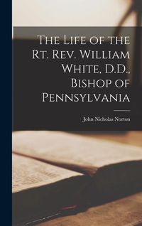 Produktbild: The Life of the Rt. Rev. William White, D.D., Bishop of Pennsylvania