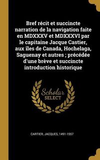 Produktbild: Bref r&eacute;cit et succincte narration de la navigation faite en MDXXXV et MDXXXVI par le capitaine Jacque Castier, aux &icirc;les de Canada, Hochelaga, Saguenay