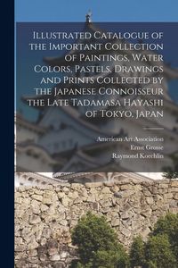 Produktbild: Illustrated Catalogue of the Important Collection of Paintings, Water Colors, Pastels, Drawings and Prints Collected by the Japanese Connoisseur the L