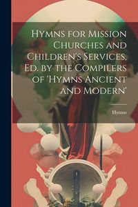 Produktbild: Hymns for Mission Churches and Children's Services, Ed. by the Compilers of 'hymns Ancient and Modern'